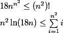 18n^{n^{2}} \le (n^{2})! \\ n^{2} \ln(18n) \le \sum_{i=1}^{n^2}{i}